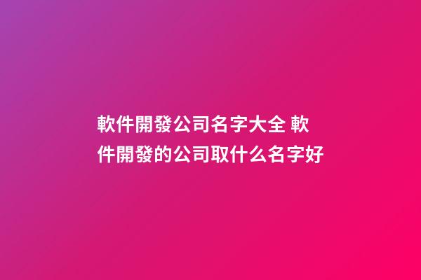軟件開發公司名字大全 軟件開發的公司取什么名字好-第1張-公司起名-玄機派